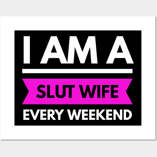 I Am A Slut Wife Every Weekend Slut Wife Posters And Art Prints Teepublic